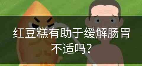 红豆糕有助于缓解肠胃不适吗？